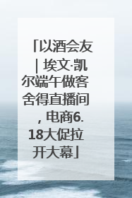 以酒会友｜埃文·凯尔端午做客舍得直播间，电商6.18大促拉开大幕