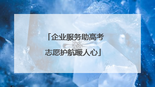 企业服务助高考 志愿护航暖人心
