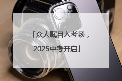 众人瞩目入考场，2025中考开启