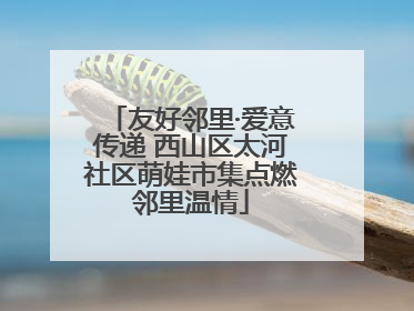 友好邻里·爱意传递 西山区太河社区萌娃市集点燃邻里温情