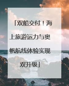 双船交付！海上旅游运力与奥帆航线体验实现双升级