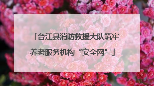 台江县消防救援大队筑牢养老服务机构“安全网”