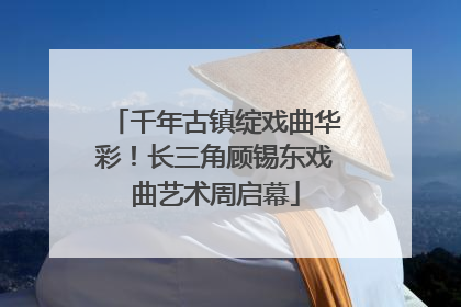 千年古镇绽戏曲华彩！长三角顾锡东戏曲艺术周启幕