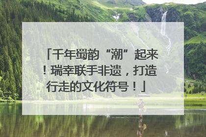 千年蜀韵“潮”起来！瑞幸联手非遗，打造行走的文化符号！