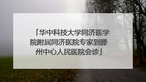 华中科技大学同济医学院附属同济医院专家到滕州中心人民医院会诊