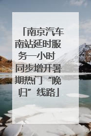 南京汽车南站延时服务一小时 同步增开暑期热门“晚归”线路