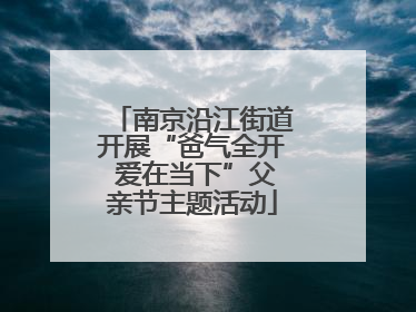 南京沿江街道开展“爸气全开 爱在当下”父亲节主题活动