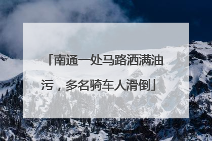 南通一处马路洒满油污，多名骑车人滑倒