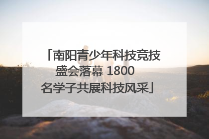 南阳青少年科技竞技盛会落幕 1800 名学子共展科技风采