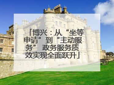 博兴：从“坐等申请”到“主动服务” 政务服务质效实现全面跃升