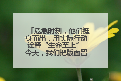 危急时刻，他们挺身而出，用实际行动诠释“生命至上” 今天，我们把版面留给这些平凡英雄