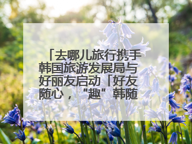去哪儿旅行携手韩国旅游发展局与好丽友启动「好友随心，“趣”韩随行」高校路演