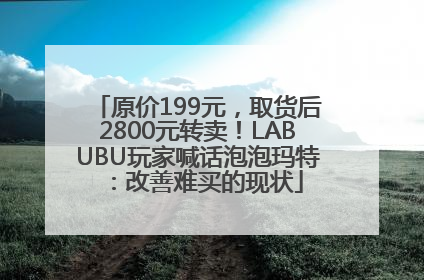 原价199元，取货后2800元转卖！LABUBU玩家喊话泡泡玛特：改善难买的现状