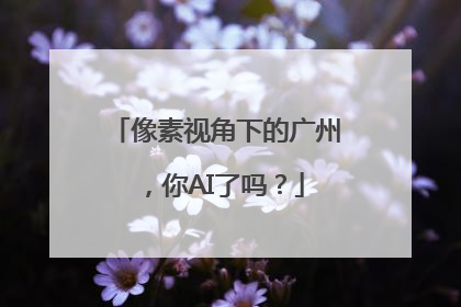 像素视角下的广州，你AI了吗？