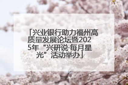 兴业银行助力福州高质量发展论坛暨2025年“兴研说·每月星光”活动举办