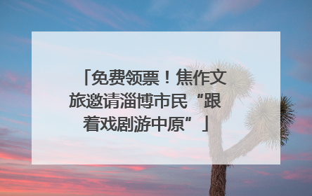 免费领票！焦作文旅邀请淄博市民“跟着戏剧游中原”