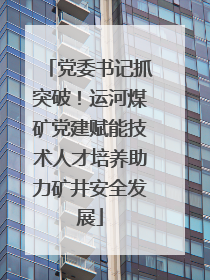 党委书记抓突破！运河煤矿党建赋能技术人才培养助力矿井安全发展