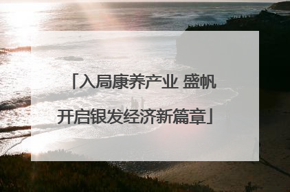 入局康养产业 盛帆开启银发经济新篇章