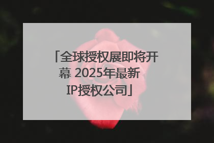 全球授权展即将开幕 2025年最新IP授权公司