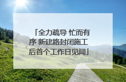 全力疏导 忙而有序 新建路封闭施工后首个工作日见闻