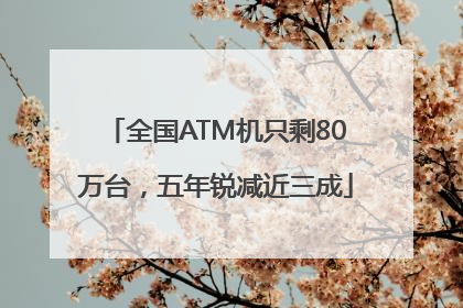 全国ATM机只剩80万台，五年锐减近三成