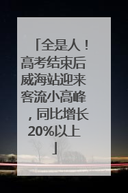 全是人！高考结束后威海站迎来客流小高峰，同比增长20%以上