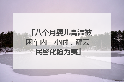 八个月婴儿高温被困车内一小时，灌云民警化险为夷
