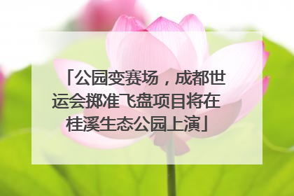 公园变赛场，成都世运会掷准飞盘项目将在桂溪生态公园上演