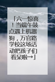 六一惊喜！当端午鼓点遇上机器狗，万官路学校这场活动把孩子们看呆啦→