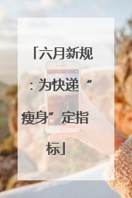 六月新规：为快递“瘦身”定指标