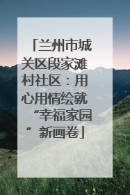 兰州市城关区段家滩村社区：用心用情绘就“幸福家园”新画卷