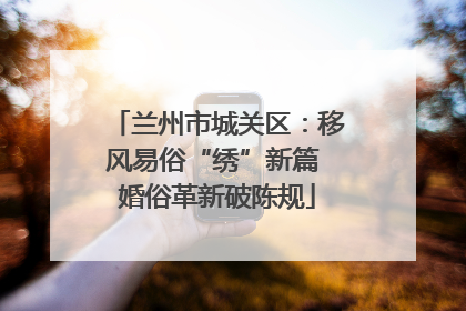 兰州市城关区：移风易俗“绣”新篇 婚俗革新破陈规