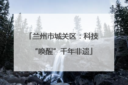 兰州市城关区：科技“唤醒”千年非遗