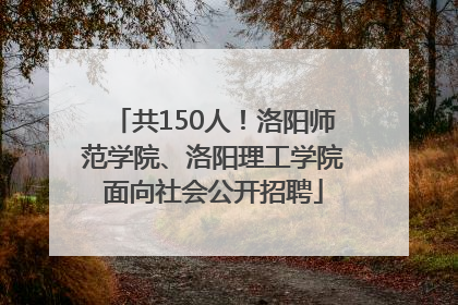 共150人！洛阳师范学院、洛阳理工学院面向社会公开招聘
