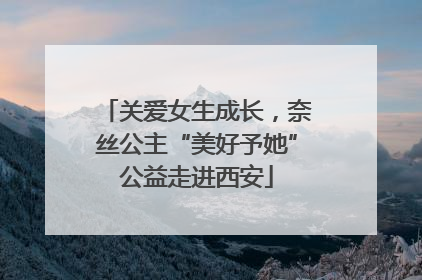 关爱女生成长，奈丝公主“美好予她”公益走进西安