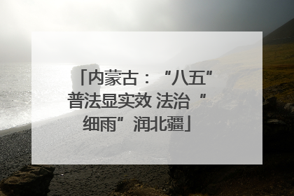 内蒙古：“八五”普法显实效 法治“细雨”润北疆