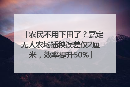 农民不用下田了？嘉定无人农场插秧误差仅2厘米，效率提升50%