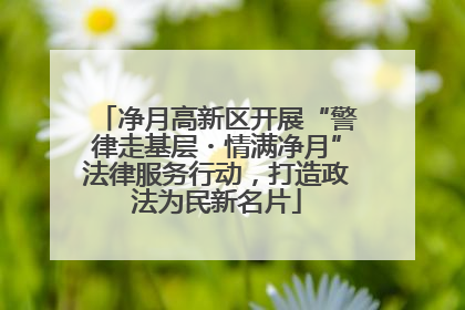 净月高新区开展“警律走基层・情满净月”法律服务行动，打造政法为民新名片