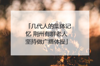 几代人的集体记忆 荆州有群老人坚持做广播体操