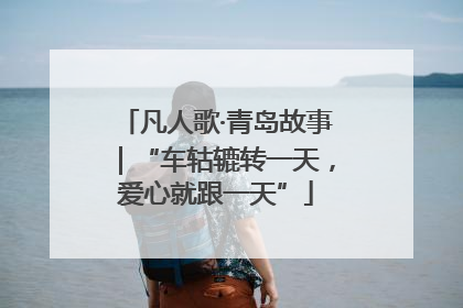 凡人歌·青岛故事｜“车轱辘转一天，爱心就跟一天”