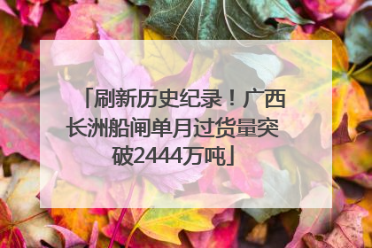 刷新历史纪录！广西长洲船闸单月过货量突破2444万吨