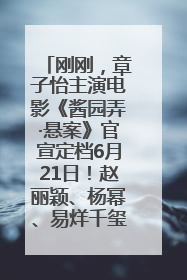 刚刚，章子怡主演电影《酱园弄·悬案》官宣定档6月21日！赵丽颖、杨幂、易烊千玺等角色海报曝光