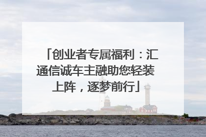 创业者专属福利：汇通信诚车主融助您轻装上阵，逐梦前行