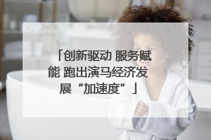 创新驱动 服务赋能 跑出演马经济发展“加速度”