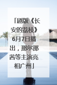 剧版《长安的荔枝》6月7日播出，那尔那茜等主演亮相广州