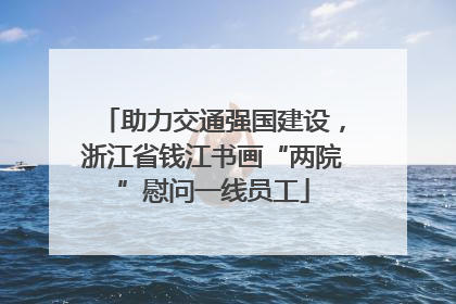 助力交通强国建设，浙江省钱江书画“两院”慰问一线员工