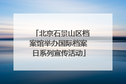 北京石景山区档案馆举办国际档案日系列宣传活动