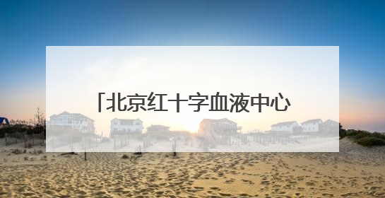 北京红十字血液中心：健康成年人无偿献血对身体没有损害