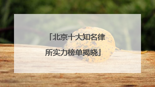 北京十大知名律所实力榜单揭晓