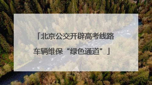 北京公交开辟高考线路车辆维保“绿色通道”